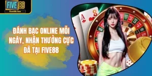 Đánh Bạc Online Mỗi Ngày, Nhận Thưởng Cực Đã Tại FIVE88