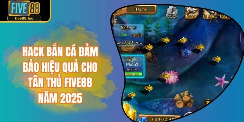 Hack Bắn Cá Đảm Bảo Hiệu Quả Cho Tân Thủ FIVE88 Năm 2025